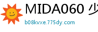 MIDA060 少女初体验全开发！3场性爱实战特别篇，娇喘连连！伦理三级